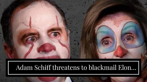 Adam Schiff threatens to blackmail Elon Musk…