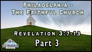 Philadelphia: The Faithful Church [Revelation 3:7-13] Part 3 Session #21