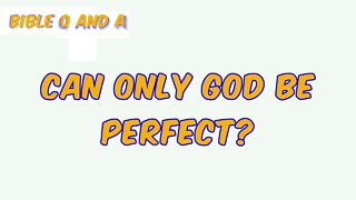 Can Only God be Perfect?
