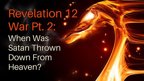 Revelation 12 War Pt. 2: When Was Satan Thrown Down From Heaven?
