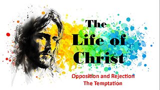The Life of Christ - Opposition & Rejection - The Temptation - Session 16