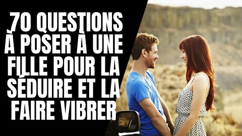 70 questions à poser à une fille pour la séduire et la faire vibrer