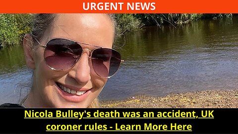 Nicola Bulley's death was an accident, UK coroner rules - Learn More Here