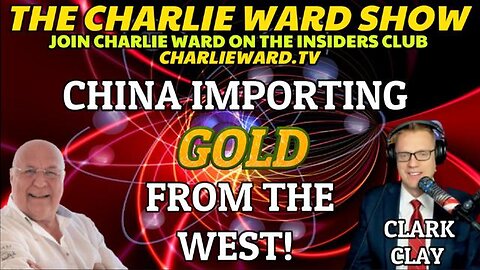 CHINA IMPORTING GOLD FROM THE WEST WITH CLAY CLARK & CHARLIE WARD - TRUMP NEWS