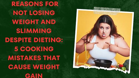 Reasons for not losing weight and slimming despite dieting 5 cooking mistakes that cause weight gain