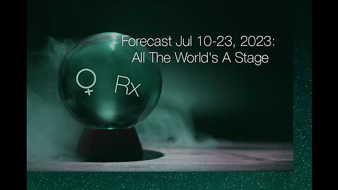Forecast Jul 10-23, 2023: All The World's A Stage