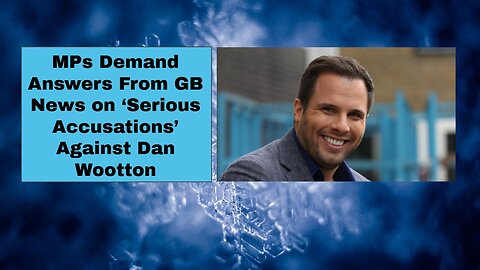 MPs Demand Answers From GB News on ‘Serious Accusations’ Against Dan Wootton