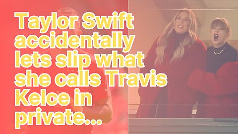 Taylor Swift accidentally lets slip what she calls Travis Kelce in private...