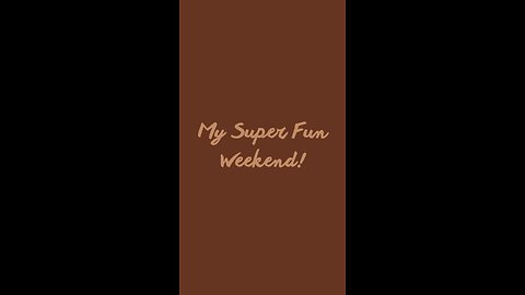 My Super Fun Weekend!