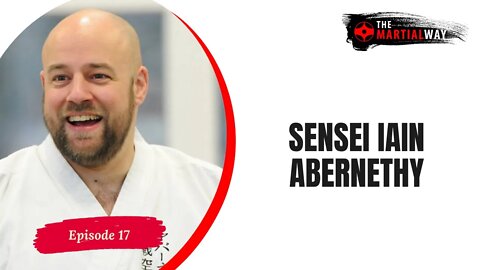 The Martial Way Ep. 17 - Sensei Iain Abernethy