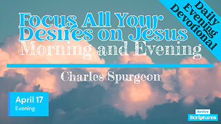 April 17 Evening Devotional | Focus All Your Desires on Jesus | Morning and Evening by C.H. Spurgeon