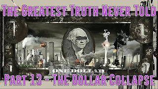 Part 13 - The Dollar Collapse (Greatest Truth Never Told)