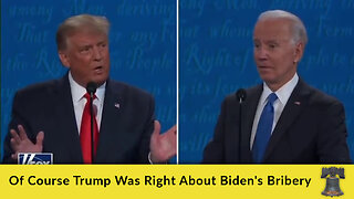 Of Course Trump Was Right About Biden's Bribery
