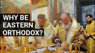 Why be Eastern Orthodox?