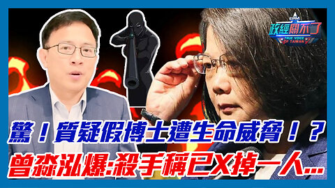 驚爆！質疑蔡英文假博士遭生命威脅！？曾淼泓爆:殺手稱已幹掉一人...｜政經關不了（精華版）｜2023.05.02