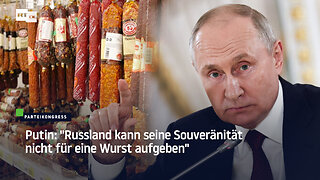 Putin: "Russland kann seine Souveränität nicht für eine Wurst aufgeben"