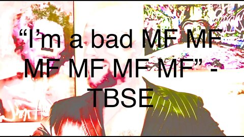 "I'm a bad MF, MF, MF... MF" - TBSE