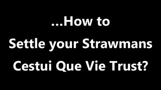 …How to Settle your Strawmans Cestui Que Vie Trust?
