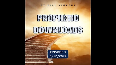 Prophetic Downloads 6-12-24 Episode 3 – by Bill Vincent