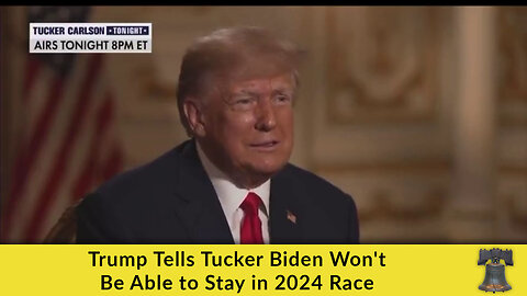 Trump Tells Tucker Biden Won't Be Able to Stay in 2024 Race