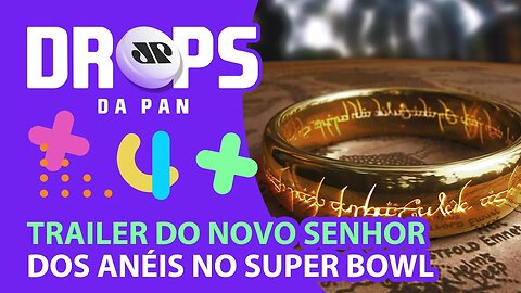 TRAILER DE “SENHOR DOS ANÉIS: OS ANÉIS DE PODER” PASSARÁ NO SUPER BOWL 2022 | DROPS da Pan- 09/02/22