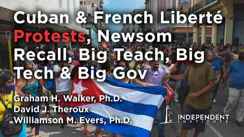 Cuban & French Liberté Protests, Newsom Recall, Big Teach, Big Tech & Big Gov