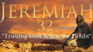 Jeremiah 32 “Trusting God When We Doubt” 4/30/2024