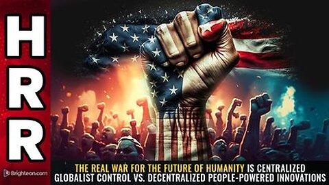 The Real WAR 4 Humanity - CENTRALIZED Globalist Control vs. DECENTRALIZED People-Powered Innovations