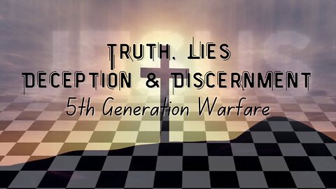 TRUTH, LIES, DECEPTION & DISCERNMENT - 5TH GENERATION WARFARE