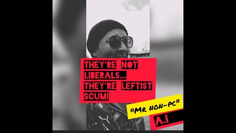 MR. NON-PC - They're Not Liberals...They're Leftist Scum!