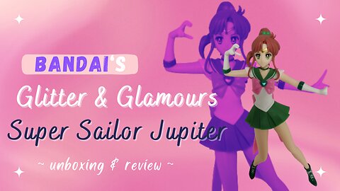 Unboxing the Bandai / Banpresto Glitter & Glamours Super Sailor Jupiter Figure & review