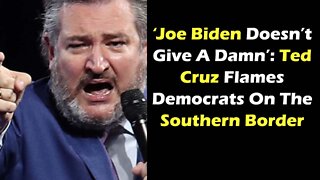 ‘Joe Biden Doesn’t Give A Damn’ Ted Cruz Flames Democrats On The Southern Border