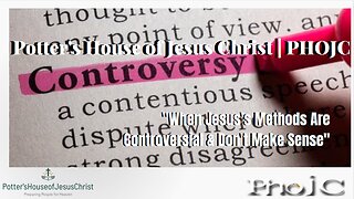 Potter's House of Jesus Christ : When Jesus's Methods Are Controversial & Don't Make Sense