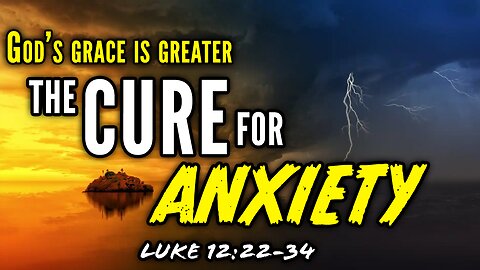 Jesus Teaches Us The CURE For Anxiety - Luke 12:22-34 | God's Grace Is Greater
