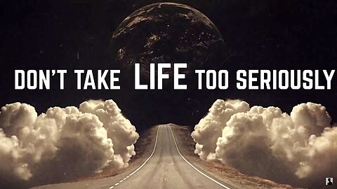 Don't Take Life too Seriously