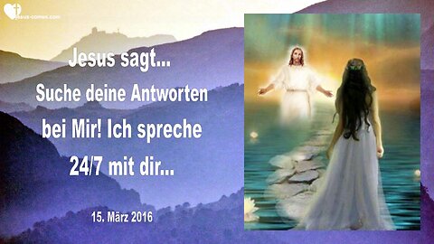 15.03.2016 ❤️ Jesus sagt... Suche deine Antworten bei Mir, Ich spreche 24 Stunden/7 Tage mit dir