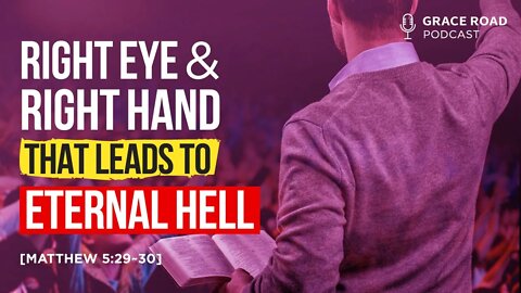 EP34 The Right Eye and Right Hand That Leads to Eternal Hell, Grace Road Podcast