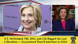 K.T. McFarland: FBI, DOJ, and CIA Rigged the Last 2 Elections — Guaranteed They'll Interfere in 2024