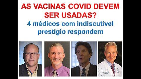 AS VACINAS COVID DEVEM SER USADAS ? 4 MÉDICOS COM INDISCUTÍVEL PRESTÍGIO RESPONDEM