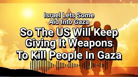 Israel Lets Some Aid Into Gaza So The United States Will Keep Giving It Weapons To Kill People In Gaza