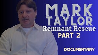 Special Presentation: Mark Taylor 'Remnant Rescue-Part 2’ Documentary