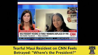 Tearful Maui Resident on CNN Feels Betrayed: "Where's the President?"