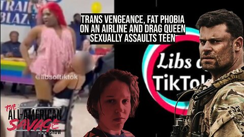 Trans vengance, fat phobia on an airline, and drag degenerate sexually assaults high school girl