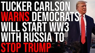 Tucker Carlson WARNS Democrats Will Start WW3 With Russia To STOP Trump