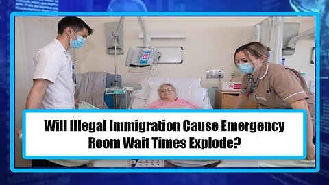 Will Illegal Immigration Cause Emergency Room Wait Times Explode?