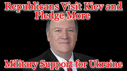 Republicans Visit Kiev and Pledge More American Military Support for Ukraine: COI #405
