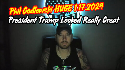 Phil Godlewski HUGE Jan 17 > President Trump Looked Really Great