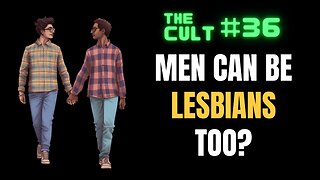The Cult #36: Men Can Be Lesbians Too???