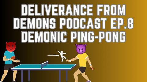 Deliverance From Demons Podcast - Ep. 8 - Demonic Ping Pong