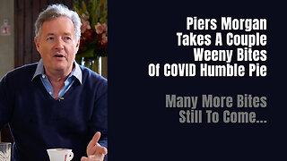 Piers Morgan Takes A Couple Weeny Bites Of COVID Humble Pie (Many More Bites Still To Come...)